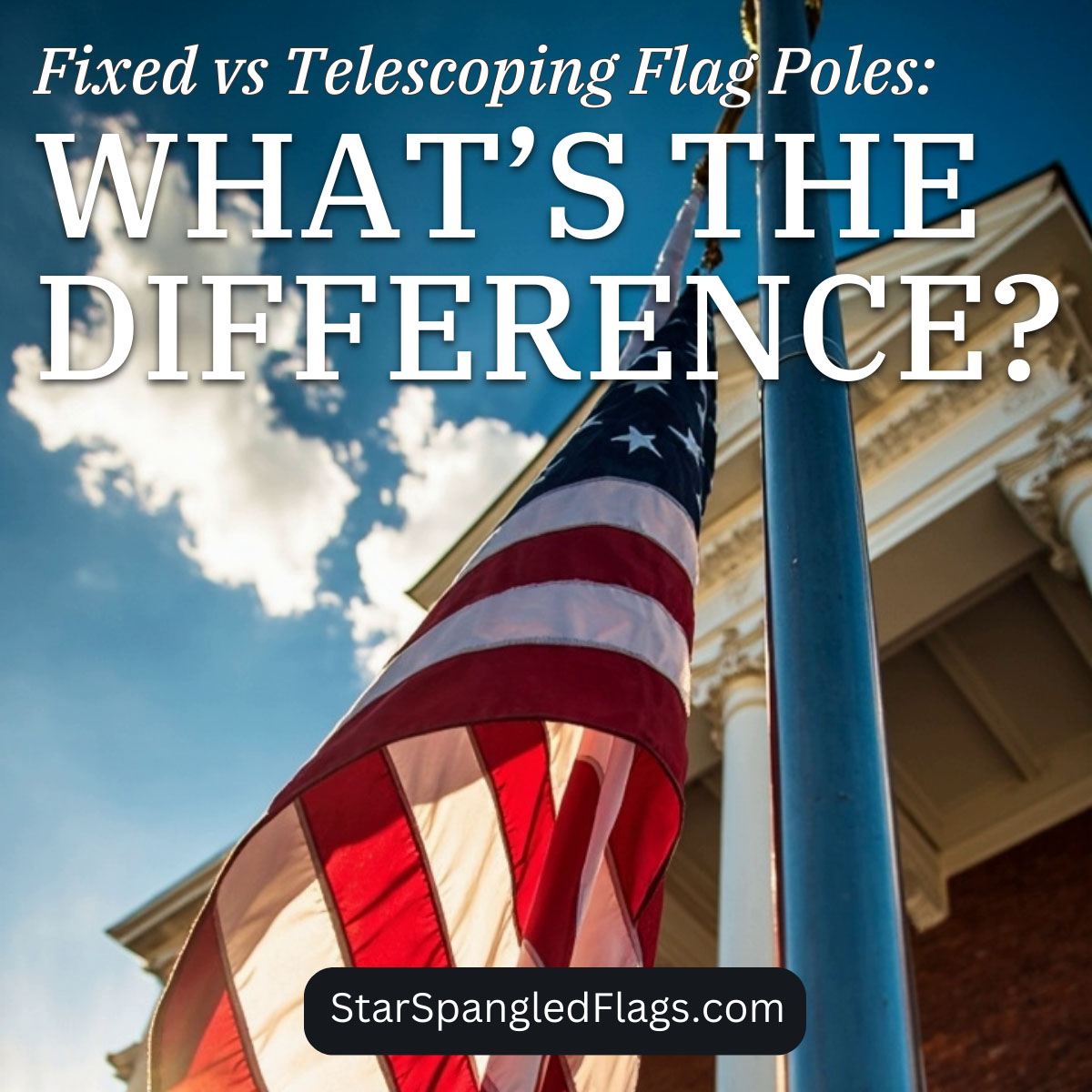 Fixed versus Telescoping Flag Poles What is the Difference shown on top of American flag flying outdoors.